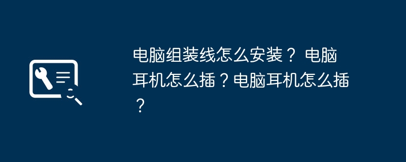 电脑组装线怎么安装? 电脑耳机怎么插?电脑耳机怎么插?