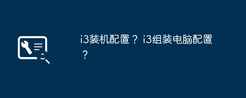 i3装机配置？ i3组装电脑配置？