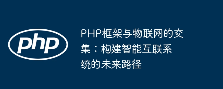 PHP框架与物联网的交集：构建智能互联系统的未来路径