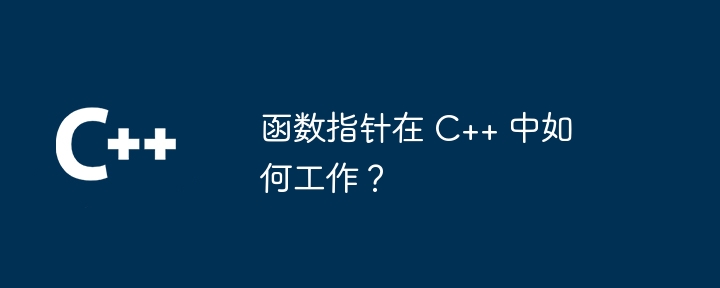 函数指针在 C++ 中如何工作？