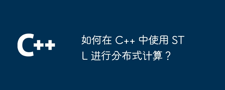 如何在 C++ 中使用 STL 进行分布式计算？