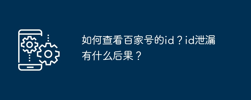 如何查看百家号的id？id泄漏有什么后果？