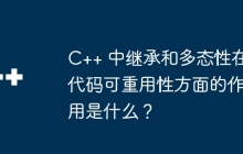 C++ 中继承和多态性在代码可重用性方面的作用是什么？