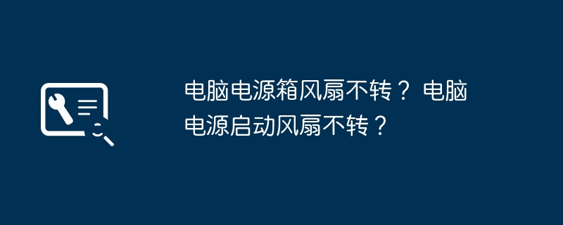 电脑电源箱风扇不转? 电脑电源启动风扇不转?