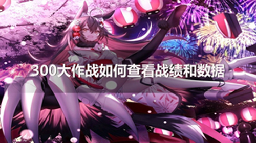300大作战如何看历史战绩  300大作战看历史战绩方法