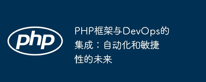 PHP框架与DevOps的集成：自动化和敏捷性的未来