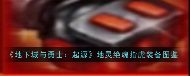 《地下城与勇士:起源》地灵绝魂指虎装备图鉴