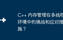 C++ 内存管理在多线程环境中的挑战和应对措施？