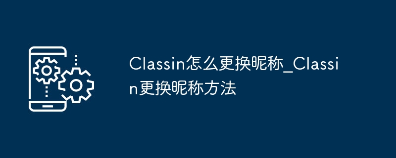 Classin怎么更换昵称_Classin更换昵称方法