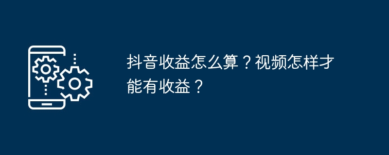 抖音收益怎么算？视频怎样才能有收益？