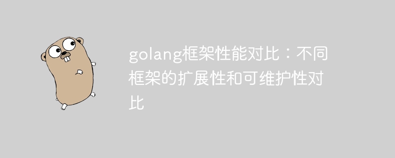 golang框架性能对比：不同框架的扩展性和可维护性对比