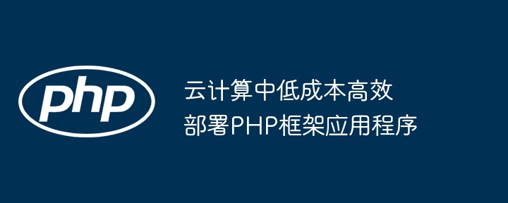 云计算中低成本高效部署PHP框架应用程序