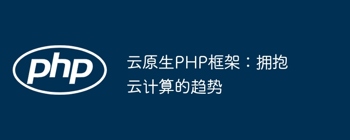 云原生PHP框架：拥抱云计算的趋势