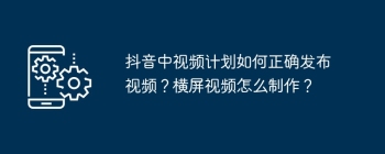 抖音中视频计划如何正确发布视频？横屏视频怎么制作？