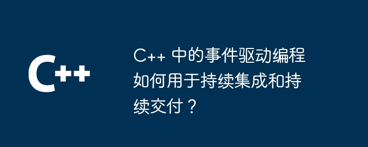 C++ 中的事件驱动编程如何用于持续集成和持续交付？