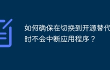 如何确保在切换到开源替代品时不会中断应用程序？