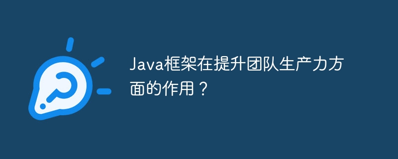 Java框架在提升团队生产力方面的作用?
