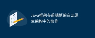 Java框架与前端框架在云原生架构中的协作