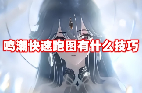 鸣潮快速跑图有什么技巧 鸣潮快速跑图技巧介绍