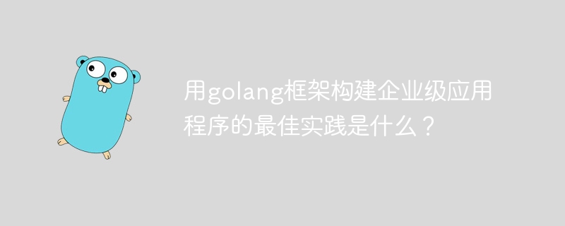 用golang框架构建企业级应用程序的最佳实践是什么？