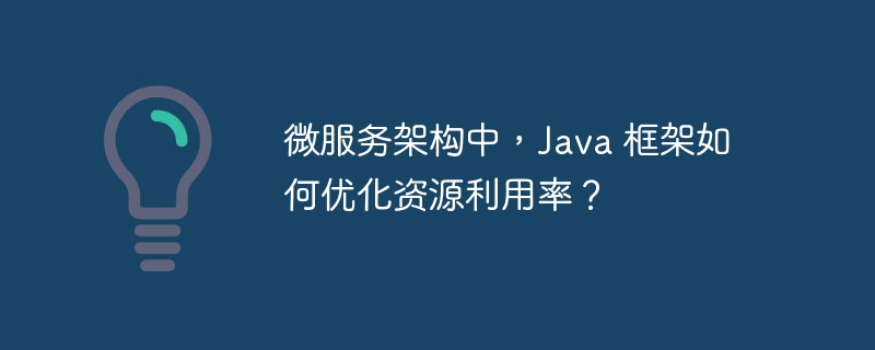 微服务架构中,Java 框架如何优化资源利用率?