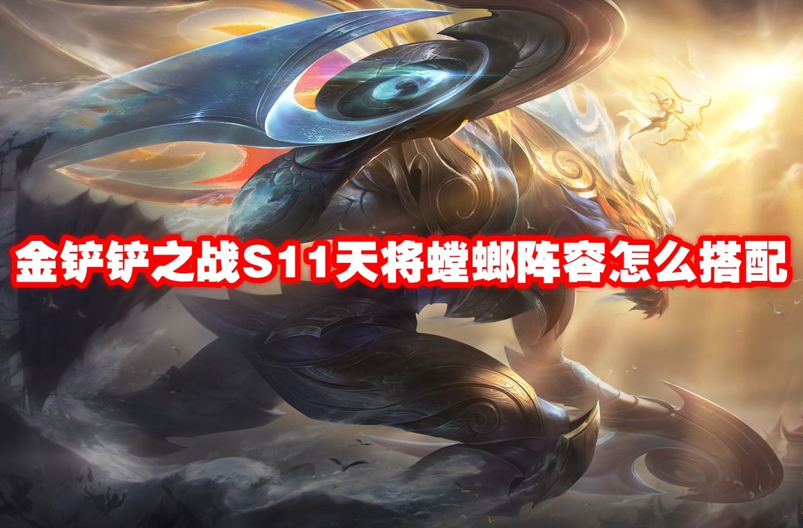 金铲铲之战S11天将螳螂阵容怎么搭配 金铲铲之战S11天将螳螂阵容玩法攻略