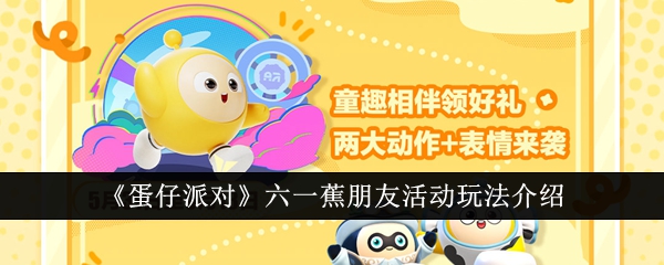 蛋仔派对六一蕉朋友活动怎么玩  蛋仔派对六一蕉朋友活动玩法介绍