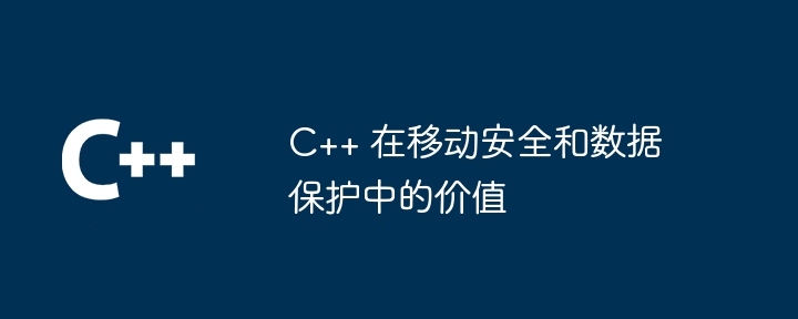 モバイル セキュリティとデータ保護における C++ の価値