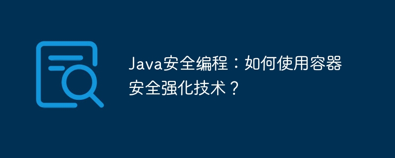 Programmation de sécurité Java : Comment utiliser la technologie de renforcement de la sécurité des conteneurs ?