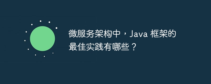 微服务架构中,Java 框架的最佳实践有哪些?
