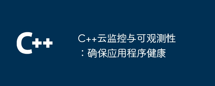 C++ クラウドの監視と可観測性: アプリケーションの健全性の確保