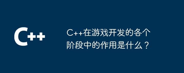 ゲーム開発のさまざまな段階における C++ の役割は何ですか?