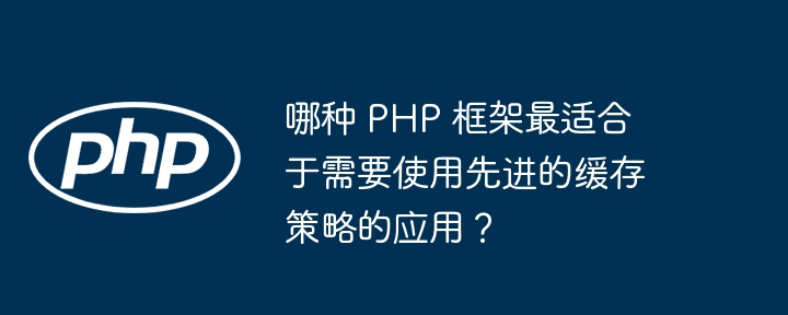 哪种 PHP 框架最适合于需要使用先进的缓存策略的应用？