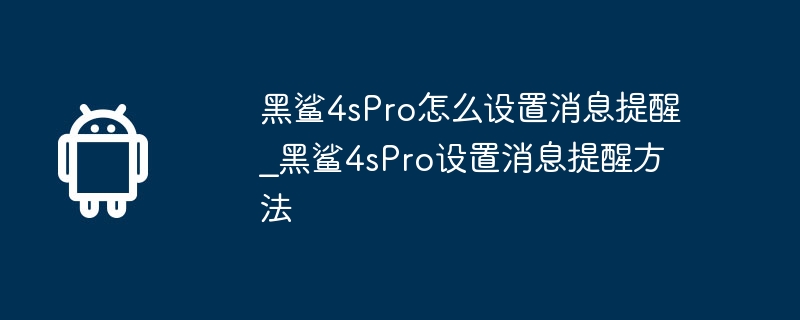 黑鯊4sPro怎麼設定訊息提醒_黑鯊4sPro設定訊息提醒方法