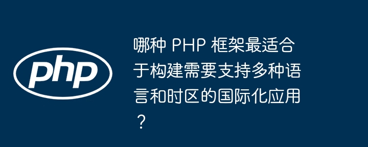 哪种 PHP 框架最适合于构建需要支持多种语言和时区的国际化应用？