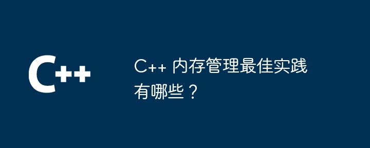 C++ メモリ管理のベスト プラクティスは何ですか?