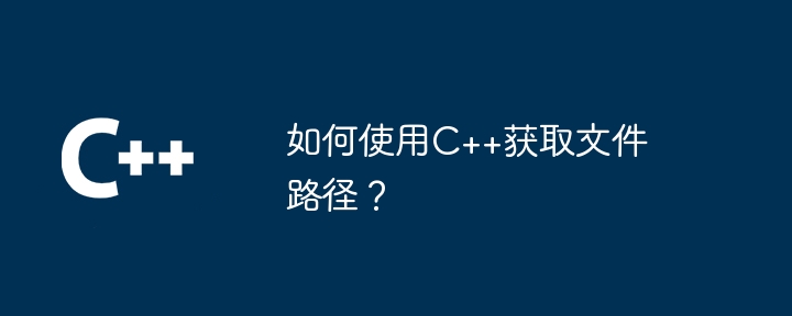 如何使用C++获取文件路径？