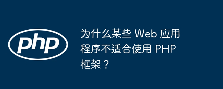 为什么某些 Web 应用程序不适合使用 PHP 框架?
