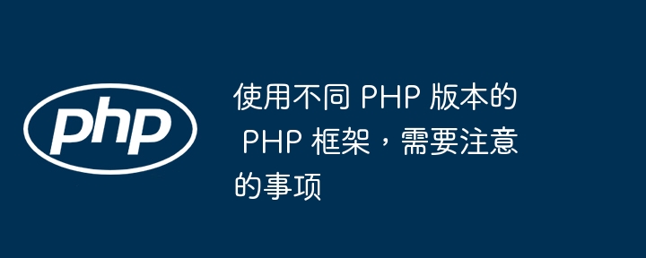 使用不同 PHP 版本的 PHP 框架，需要注意的事项