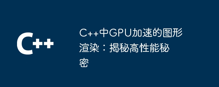 C++中GPU加速的圖形渲染：揭露高效能秘密