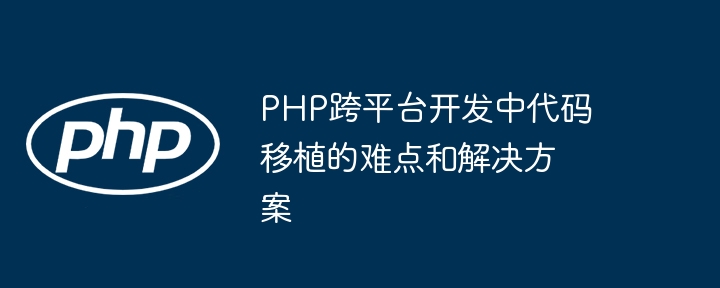 Schwierigkeiten und Lösungen für die Codeportierung in der plattformübergreifenden PHP-Entwicklung