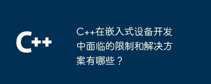 組み込みデバイス開発において C++ が直面する制限と解決策は何ですか?