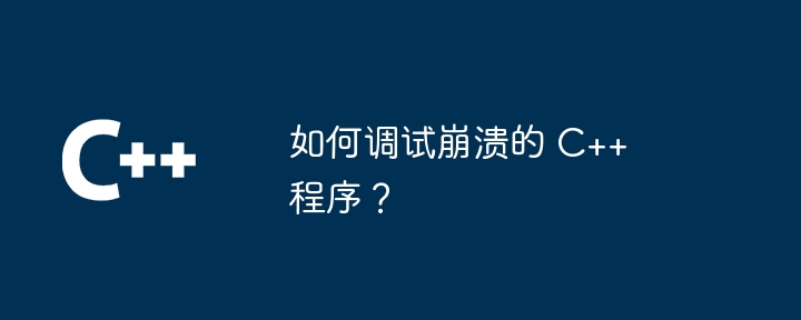 クラッシュした C++ プログラムをデバッグするにはどうすればよいですか?