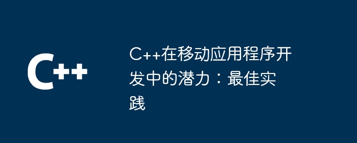 モバイル アプリ開発における C++ の可能性: ベスト プラクティス