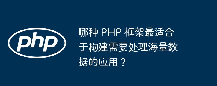 哪种 PHP 框架最适合于构建需要处理海量数据的应用？