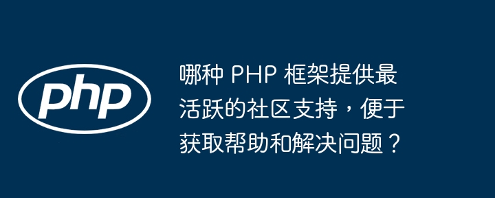 哪种 PHP 框架提供最活跃的社区支持，便于获取帮助和解决问题？