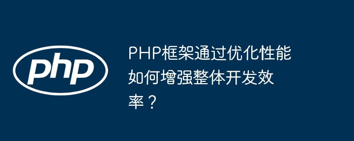 PHP框架通过优化性能如何增强整体开发效率？