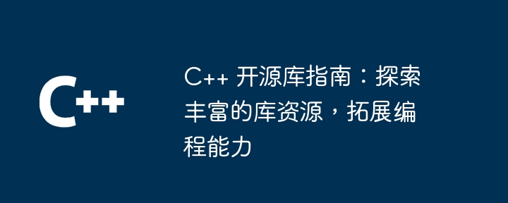 C++ 開源函式庫指南：探索豐富的函式庫資源，拓展程式設計能力