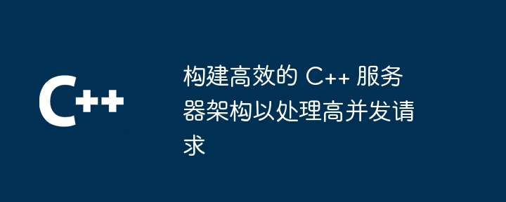 効率的な C++ サーバー アーキテクチャを構築して、大量の同時リクエストを処理します。