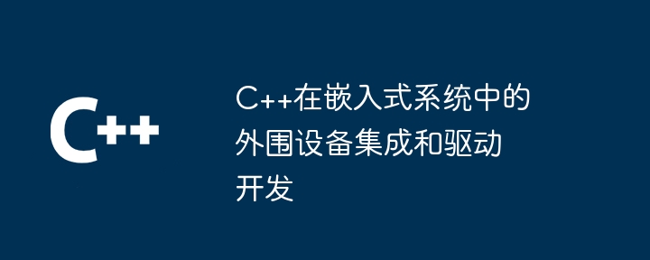 C++在嵌入式系統中的周邊設備整合與驅動開發